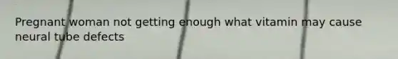 Pregnant woman not getting enough what vitamin may cause neural tube defects