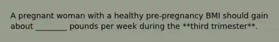 A pregnant woman with a healthy pre-pregnancy BMI should gain about ________ pounds per week during the **third trimester**.