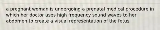a pregnant woman is undergoing a prenatal medical procedure in which her doctor uses high frequency sound waves to her abdomen to create a visual representation of the fetus