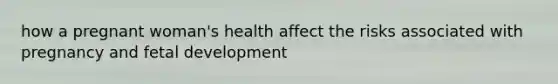 how a pregnant woman's health affect the risks associated with pregnancy and fetal development