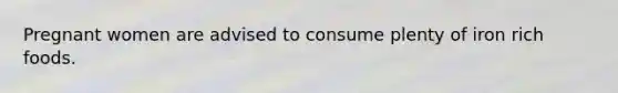 Pregnant women are advised to consume plenty of iron rich foods.