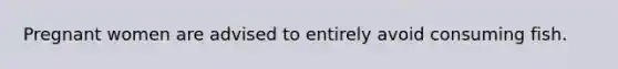 Pregnant women are advised to entirely avoid consuming fish.