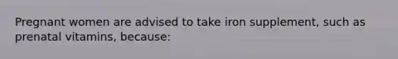 Pregnant women are advised to take iron supplement, such as prenatal vitamins, because:
