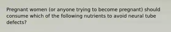 Pregnant women (or anyone trying to become pregnant) should consume which of the following nutrients to avoid neural tube defects?