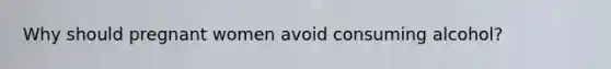 Why should pregnant women avoid consuming alcohol?