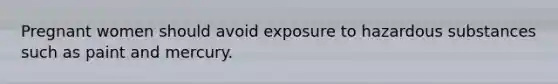 Pregnant women should avoid exposure to hazardous substances such as paint and mercury.