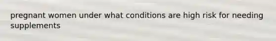 pregnant women under what conditions are high risk for needing supplements