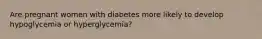 Are pregnant women with diabetes more likely to develop hypoglycemia or hyperglycemia?