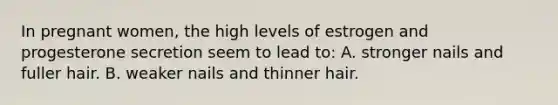 In pregnant women, the high levels of estrogen and progesterone secretion seem to lead to: A. stronger nails and fuller hair. B. weaker nails and thinner hair.