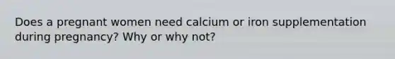 Does a pregnant women need calcium or iron supplementation during pregnancy? Why or why not?