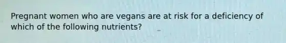 Pregnant women who are vegans are at risk for a deficiency of which of the following nutrients?