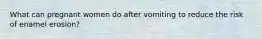 What can pregnant women do after vomiting to reduce the risk of enamel erosion?