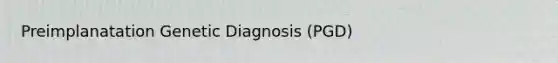 Preimplanatation Genetic Diagnosis (PGD)