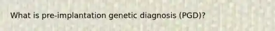 What is pre-implantation genetic diagnosis (PGD)?