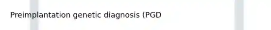 Preimplantation genetic diagnosis (PGD