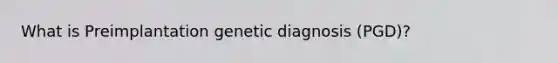 What is Preimplantation genetic diagnosis (PGD)?