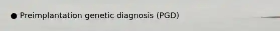 ● Preimplantation genetic diagnosis (PGD)