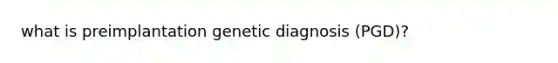 what is preimplantation genetic diagnosis (PGD)?