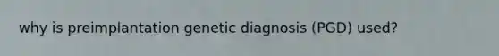 why is preimplantation genetic diagnosis (PGD) used?