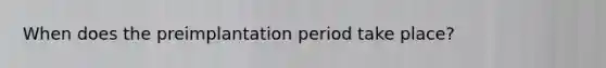 When does the preimplantation period take place?