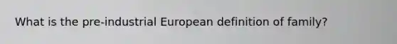 What is the pre-industrial European definition of family?