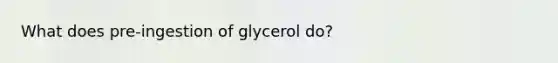 What does pre-ingestion of glycerol do?