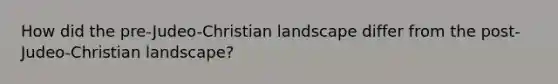 How did the pre-Judeo-Christian landscape differ from the post-Judeo-Christian landscape?