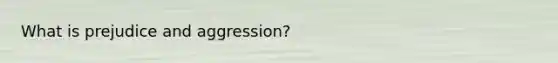 What is prejudice and aggression?