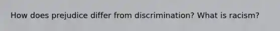 How does prejudice differ from discrimination? What is racism?