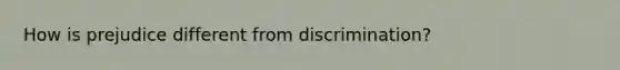 How is prejudice different from discrimination?
