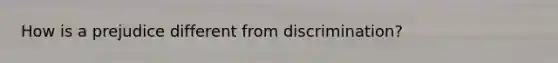 How is a prejudice different from discrimination?