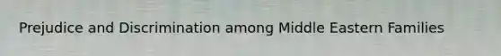 <a href='https://www.questionai.com/knowledge/kMKop0uIYK-prejudice-and-discrimination' class='anchor-knowledge'>prejudice and discrimination</a> among Middle Eastern Families