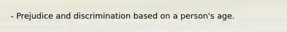 - Prejudice and discrimination based on a person's age.