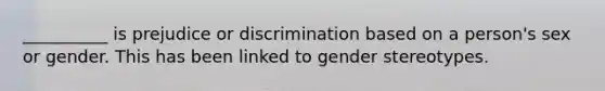 __________ is prejudice or discrimination based on a person's sex or gender. This has been linked to gender stereotypes.