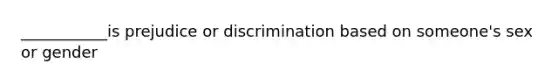 ___________is prejudice or discrimination based on someone's sex or gender