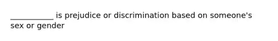 ___________ is prejudice or discrimination based on someone's sex or gender