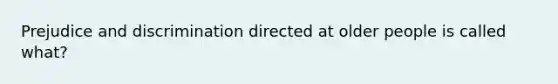 Prejudice and discrimination directed at older people is called what?