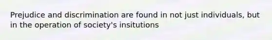 Prejudice and discrimination are found in not just individuals, but in the operation of society's insitutions