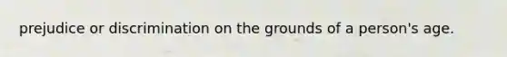 prejudice or discrimination on the grounds of a person's age.