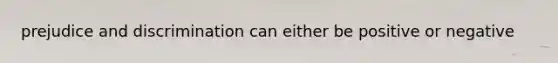 prejudice and discrimination can either be positive or negative