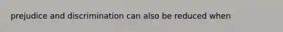 prejudice and discrimination can also be reduced when