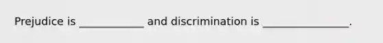 Prejudice is ____________ and discrimination is ________________.