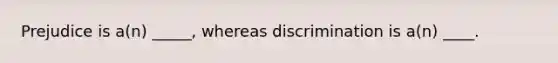 Prejudice is a(n) _____, whereas discrimination is a(n) ____.