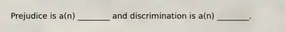 Prejudice is a(n) ________ and discrimination is a(n) ________.