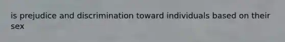 is prejudice and discrimination toward individuals based on their sex