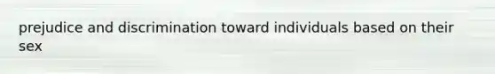 prejudice and discrimination toward individuals based on their sex