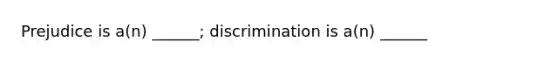 Prejudice is a(n) ______; discrimination is a(n) ______