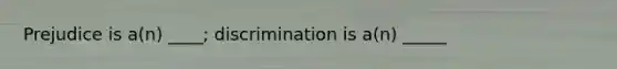 Prejudice is a(n) ____; discrimination is a(n) _____