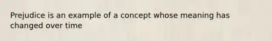 Prejudice is an example of a concept whose meaning has changed over time