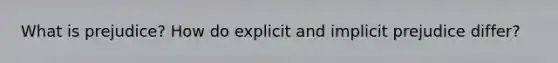 What is prejudice? How do explicit and implicit prejudice differ?